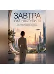 Елена Огневая - Завтра уже наступило: Как новая реальность меняет нашу жизнь, работу и будущее