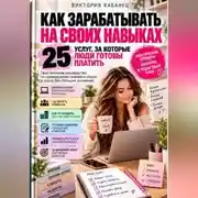 Постер книги Как зарабатывать на своих навыках: 25 услуг, за которые люди готовы платить