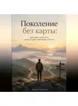 Михаил Туманный - Поколение без карты: Как найти свой путь, когда старые ориентиры исчезли
