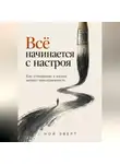 Ной Эверт - Всё начинается с настроя. Как отношение к жизни меняет повседневность