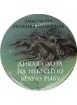 Яковлева-Помогаева Анастасия - Дикая охота на небесную белую рыбу