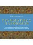 Джорджия Мартоне - Грамматика парфюмов. Иллюстрированный путеводитель по миру ароматов, лучшим ингредиентам и тайнам парфюмерного искусства