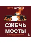 Мэтт Хиггинс - Сжечь мосты. Как превратить страх и сомнения в движущую силу