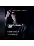 Вячеслав Пигарев - Исцеляющий свет. Путеводитель к освобождению от депрессии