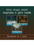 Кэтрин Рамсленд - True Crime Story. Родители и дети убийц. Комплект из 3 книг
