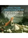 Якоб и Вильгельм Гримм - Гусятница у колодца