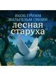 Якоб и Вильгельм Гримм - Лесная старуха