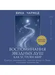 Вика Чармед - Воспоминания звездных душ: как устроен мир. Ченнелинг-послания. Секреты цивилизаций, миссия людей на Земле и будущее человечества