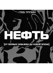 Глеб Трухин - Нефть. От первых скважин до новой эпохи