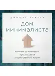 Джошуа Беккер - Дом минималиста. Комната за комнатой, путь от хаоса к осмысленной жизни