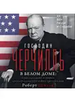 Роберт Шмуль - Господин Черчилль в Белом доме. Нерассказанная история премьер-министра и двух президентов