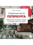 Ольга Кутузова - Секретные места Петербурга. Необычные локации города, о которых никто не знает