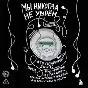 Постер книги Мы никогда не умрём. Кто придумал 2007-й: ню-метал, эмо, металкор – краткая история тяжёлой альтернативы в России
