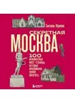 Светлана Фролова - Секретная Москва. 100 неизвестных мест столицы, которые непременно нужно посетить