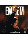 Ник Хэйстед - Eminem. От изгоя до короля хип-хопа