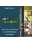 Сара Ламен - Интерьер по любви. Как создать пространство в стиле максимализм, которое отражает вас, а не тренды