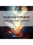 Максим Горький - Логика истории
