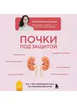 Екатерина Корсева - Почки под защитой. Все, о чем необходимо знать при заболеваниях почек
