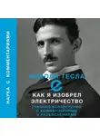 Никола Тесла - Как я изобрел электричество