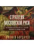 Тимофей Бордачев - Стратегия Московской Руси. Как политическая культура XIII–XV веков повлияла на будущее России