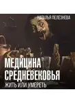 Наталья Пелезнева - Медицина Средневековья: жить или умереть