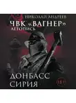 Николай Андреев - ЧВК «Вагнер». Летопись: Донбасс. Сирия