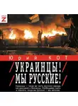 Юрий Кот - Украинцы! Мы русские!