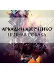 Аркадий Аверченко - Цепная собака