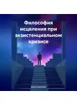 Ирина Камалиева - Философия исцеления при экзистенциальном кризисе