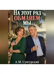 А.М. Сунгурский - На этот раз обманем мы