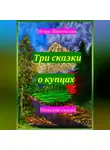 Игорь Шиповских - Три сказки о купцах