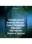Дмитрий Каралис - Литературный альбом: Москва – Санкт-Петербург. Классики. Наставники. Коллеги. Друзья