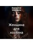 Екатерина Широкова - Женщина для хозяина