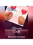 Вячеслав Пигарев - Обними Себя: Секреты Повышения Самооценки