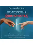 Евгения Берёза - Психология одиночества. Почему мы отдаляемся друг от друга, или Как снова научиться слушать, слышать и любить