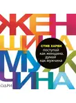 Стив Харви - Поступай как женщина, думай как мужчина. Почему мужчины любят, но не женятся, и другие секреты сильного пола