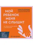Анна Кухарева - Мой ребенок меня не слышит. Как общаться без криков и чувства вины. От 3 до 10 лет