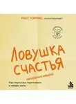 Расс Хэррис - Ловушка счастья. Как перестать переживать и начать жить