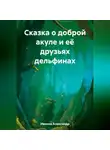 Александр Иванов - Сказка о доброй акуле и её друзьях дельфинах