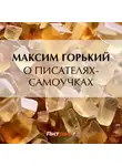 Максим Горький - О писателях-самоучках