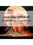 Максим Горький - О новом и старом