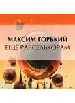 Максим Горький - Ещё рабселькорам