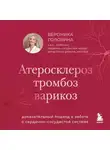 Вероника Головина - Атеросклероз, тромбоз, варикоз. Доказательный подход к заботе о сердечно-сосудистой системе
