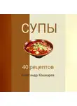 Александр Кошкарев - Супы. 40 рецептов