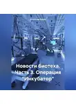 Александр Петров - Новости биотеха. Часть 3. Операция «Инкубатор»