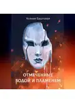 Ксения Баштовая - Отмеченные водой и пламенем