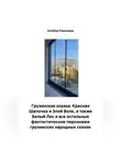 Кахабер Родинадзе - Грузинская сказка: Красная Шапочка и Злой Волк, а также Белый Лис и все остальные фантастические персонажи грузинских народных сказок