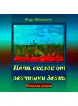 Игорь Шиповских - Пять сказок от зайчишки Зайки