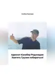 Кахабер Родинадзе - Адвокат Кахабер Родинадзе: Хватить Грузии побираться!