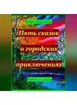Игорь Шиповских - Пять сказок о городских приключениях